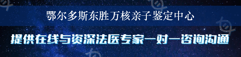 鄂尔多斯东胜万核亲子鉴定中心